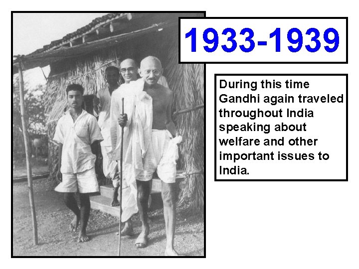 1933 -1939 During this time Gandhi again traveled throughout India speaking about welfare and