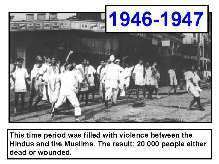 1946 -1947 This time period was filled with violence between the Hindus and the