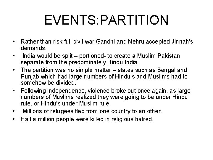 EVENTS: PARTITION • Rather than risk full civil war Gandhi and Nehru accepted Jinnah’s