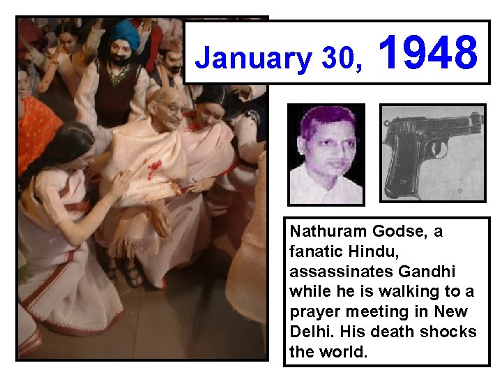 January 30, 1948 Nathuram Godse, a fanatic Hindu, assassinates Gandhi while he is walking