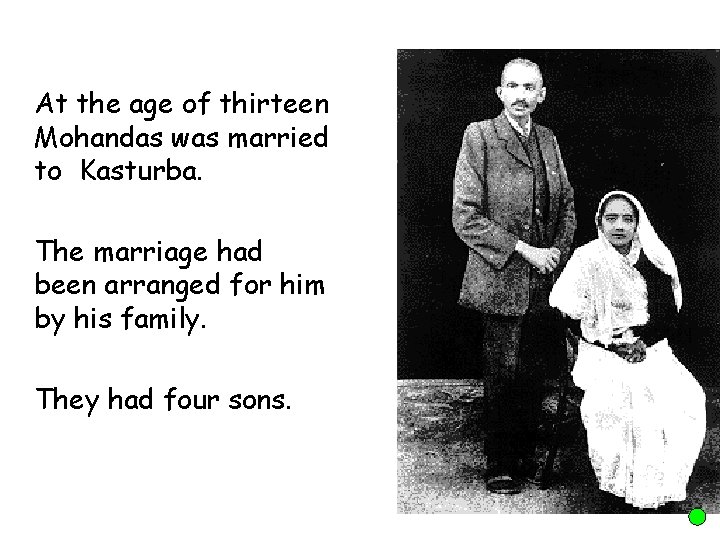At the age of thirteen Mohandas was married to Kasturba. The marriage had been