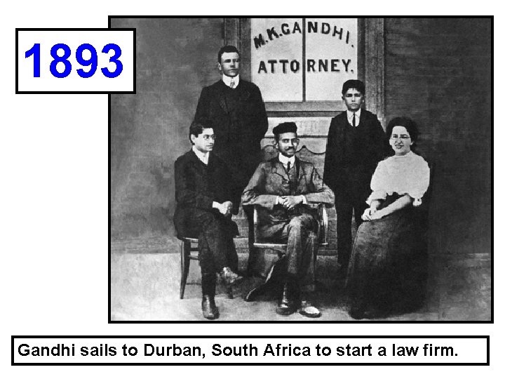 1893 Gandhi sails to Durban, South Africa to start a law firm. 