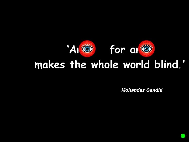 ‘An for an makes the whole world blind. ’ Mohandas Gandhi 