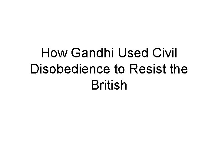 How Gandhi Used Civil Disobedience to Resist the British 
