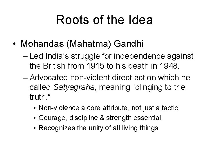 Roots of the Idea • Mohandas (Mahatma) Gandhi – Led India’s struggle for independence