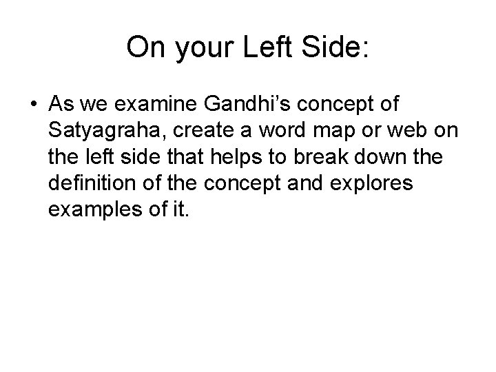 On your Left Side: • As we examine Gandhi’s concept of Satyagraha, create a