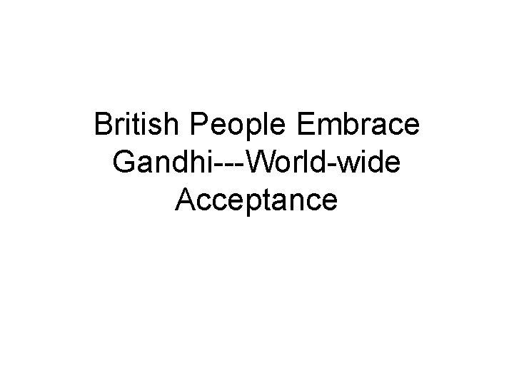 British People Embrace Gandhi---World-wide Acceptance 