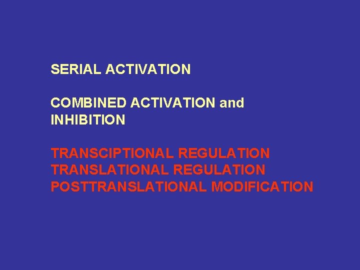 SERIAL ACTIVATION COMBINED ACTIVATION and INHIBITION TRANSCIPTIONAL REGULATION TRANSLATIONAL REGULATION POSTTRANSLATIONAL MODIFICATION 