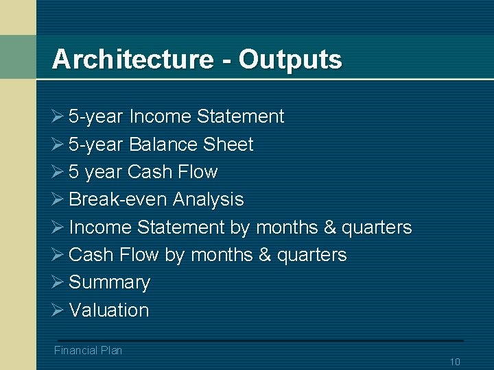 Architecture - Outputs Ø 5 -year Income Statement Ø 5 -year Balance Sheet Ø