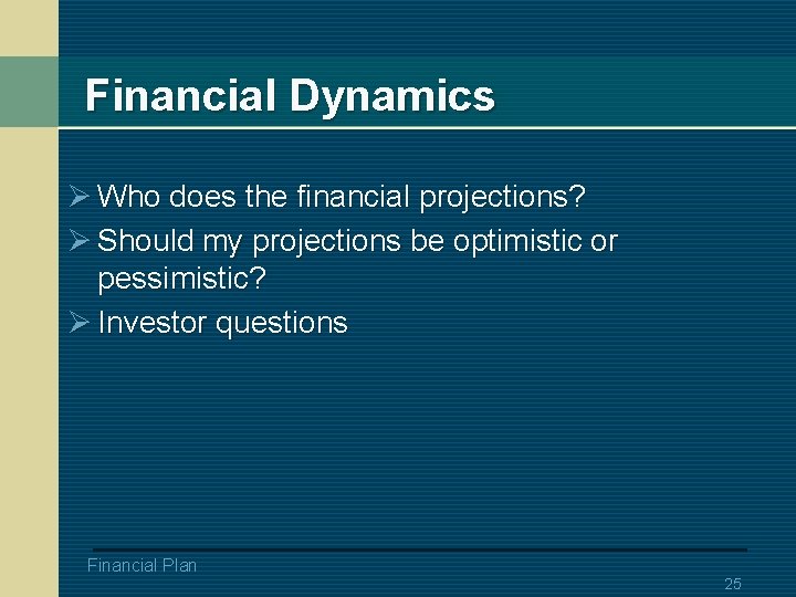 Financial Dynamics Ø Who does the financial projections? Ø Should my projections be optimistic
