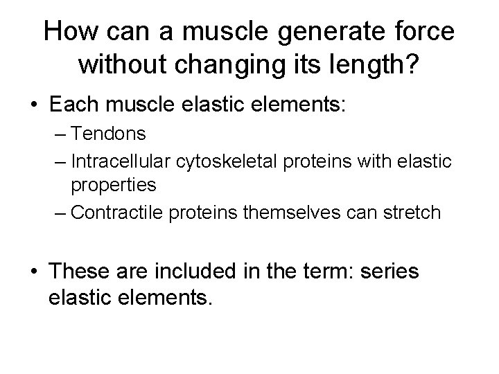 How can a muscle generate force without changing its length? • Each muscle elastic