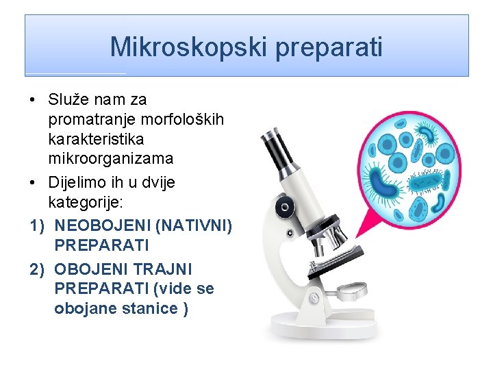 Mikroskopski preparati • Služe nam za promatranje morfoloških karakteristika mikroorganizama • Dijelimo ih u