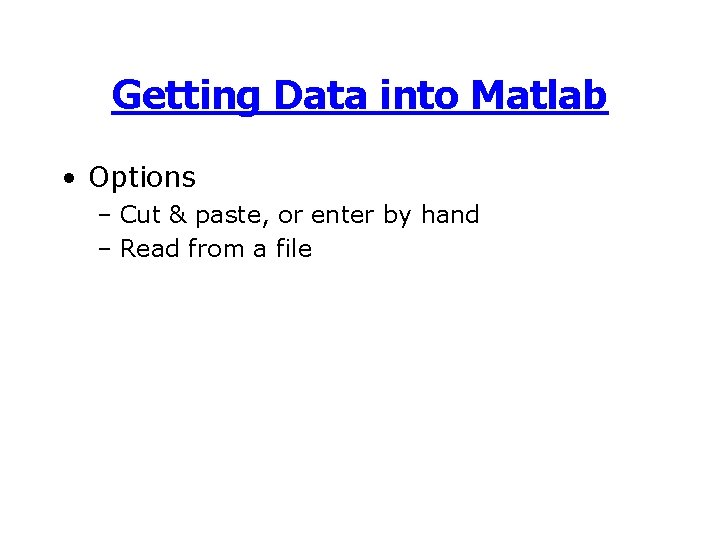 Getting Data into Matlab • Options – Cut & paste, or enter by hand Getting Data into Matlab • Options – Cut & paste, or enter by hand