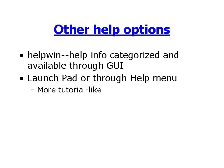 Other help options • helpwin--help info categorized and available through GUI • Launch Pad Other help options • helpwin--help info categorized and available through GUI • Launch Pad