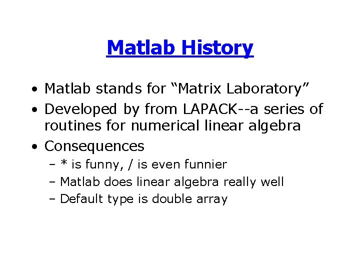 Matlab History • Matlab stands for “Matrix Laboratory” • Developed by from LAPACK--a series Matlab History • Matlab stands for “Matrix Laboratory” • Developed by from LAPACK--a series
