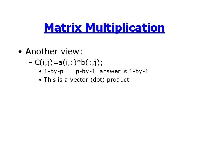 Matrix Multiplication • Another view: – C(i, j)=a(i, : )*b(: , j); • 1 Matrix Multiplication • Another view: – C(i, j)=a(i, : )*b(: , j); • 1