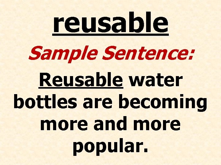 reusable Sample Sentence: Reusable water bottles are becoming more and more popular. 