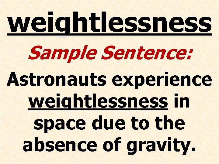 weightlessness Sample Sentence: Astronauts experience weightlessness in space due to the absence of gravity.