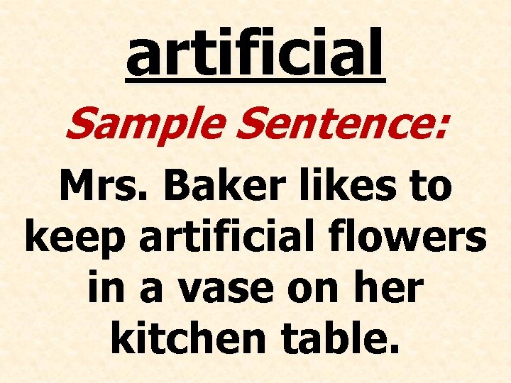 artificial Sample Sentence: Mrs. Baker likes to keep artificial flowers in a vase on