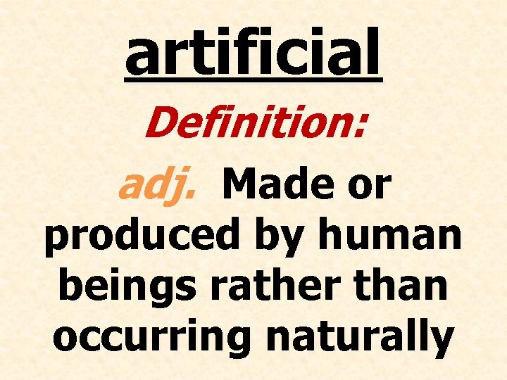 artificial Definition: adj. Made or produced by human beings rather than occurring naturally 