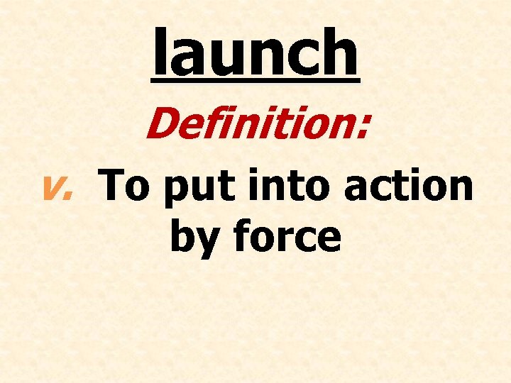 launch Definition: v. To put into action by force 