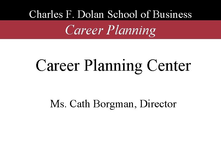 Charles F. Dolan School of Business Career Planning Center Ms. Cath Borgman, Director 
