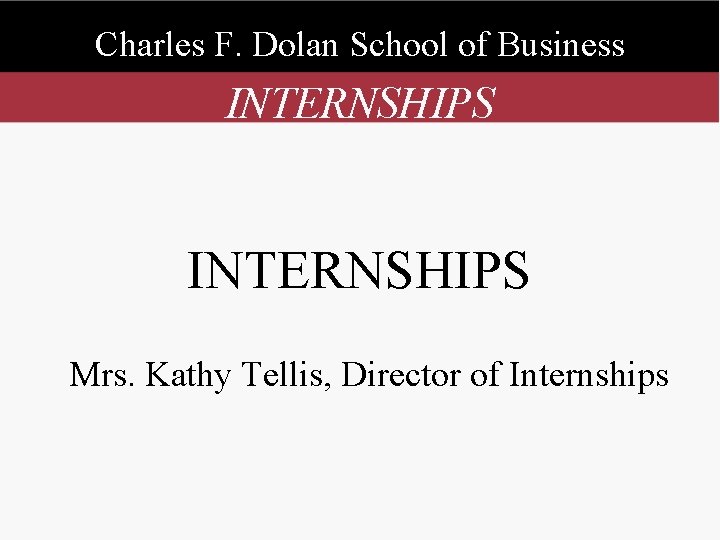 Charles F. Dolan School of Business INTERNSHIPS Mrs. Kathy Tellis, Director of Internships 