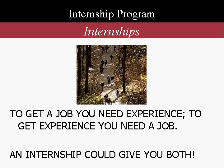 Internship Program Internships TO GET A JOB YOU NEED EXPERIENCE; TO GET EXPERIENCE YOU
