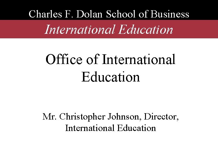 Charles F. Dolan School of Business International Education Office of International Education Mr. Christopher