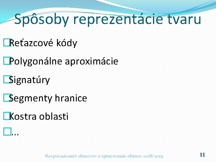 Spôsoby reprezentácie tvaru �Reťazcové kódy �Polygonálne aproximácie �Signatúry �Segmenty hranice �Kostra oblasti �. .