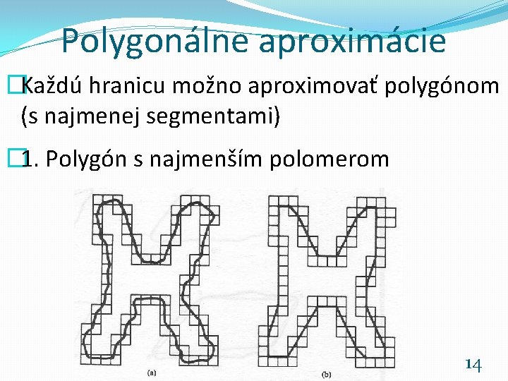 Polygonálne aproximácie �Každú hranicu možno aproximovať polygónom (s najmenej segmentami) � 1. Polygón s