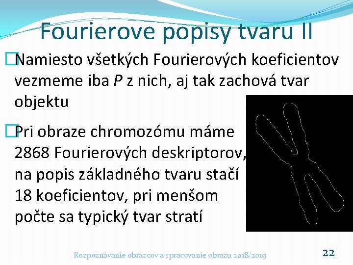 Fourierove popisy tvaru II �Namiesto všetkých Fourierových koeficientov vezmeme iba P z nich, aj