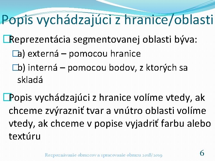 Popis vychádzajúci z hranice/oblasti �Reprezentácia segmentovanej oblasti býva: �a) externá – pomocou hranice �b)