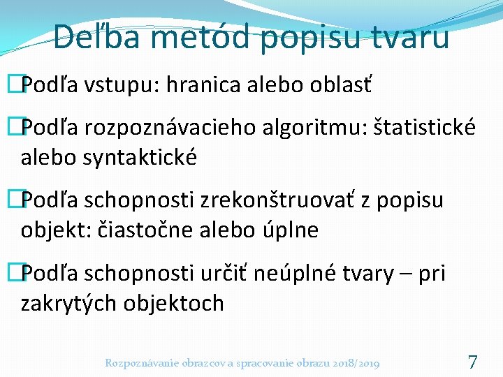 Deľba metód popisu tvaru �Podľa vstupu: hranica alebo oblasť �Podľa rozpoznávacieho algoritmu: štatistické alebo