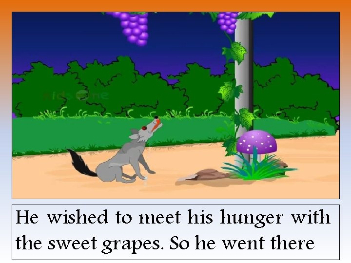 He wished to meet his hunger with the sweet grapes. So he went there