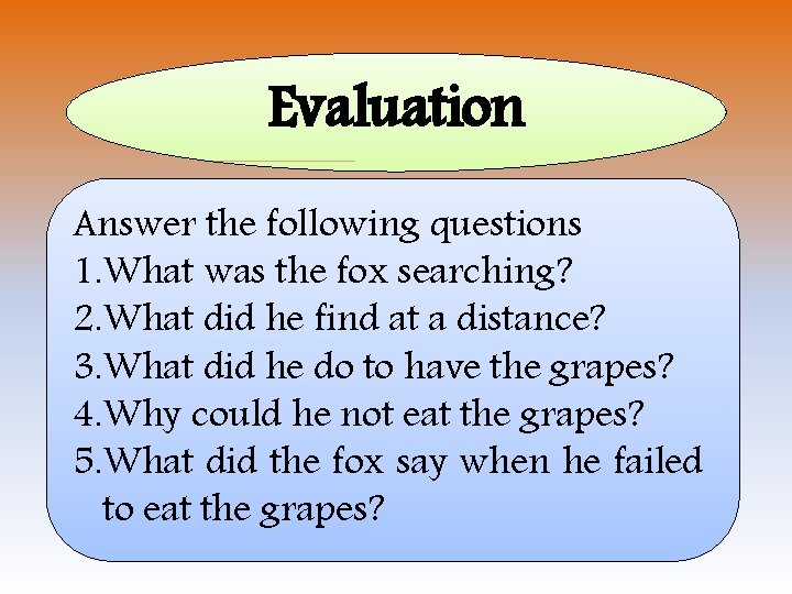 Evaluation Answer the following questions 1. What was the fox searching? 2. What did