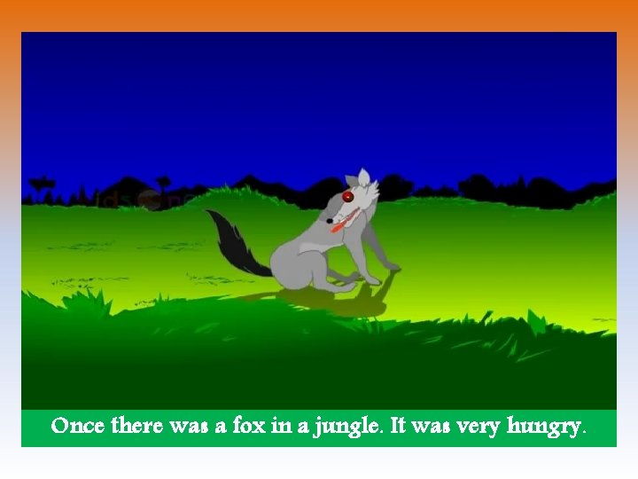 Once there was a fox in a jungle. It was very hungry. 