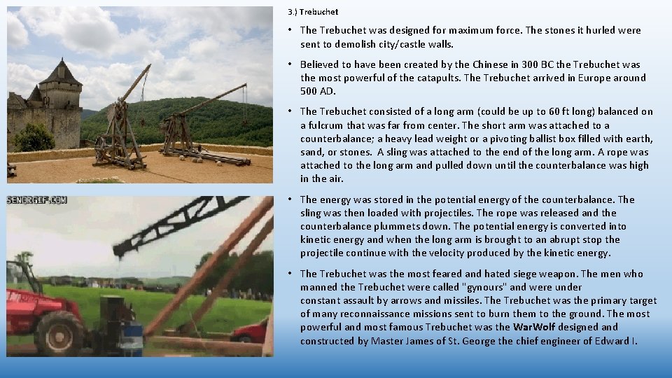 3. ) Trebuchet • The Trebuchet was designed for maximum force. The stones it