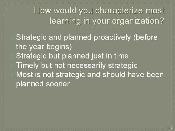 How would you characterize most learning in your organization? �Strategic and planned proactively (before