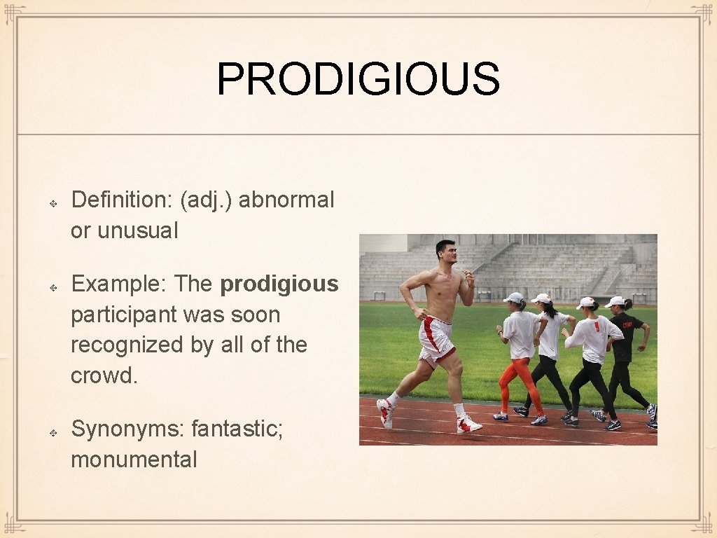 PRODIGIOUS Definition: (adj. ) abnormal or unusual Example: The prodigious participant was soon recognized