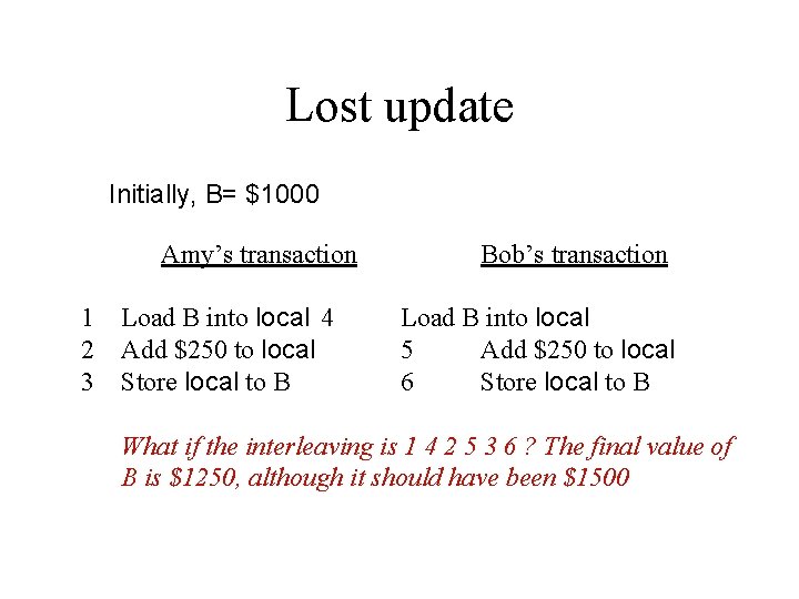 Lost update Initially, B= $1000 Amy’s transaction 1 Load B into local 4 2