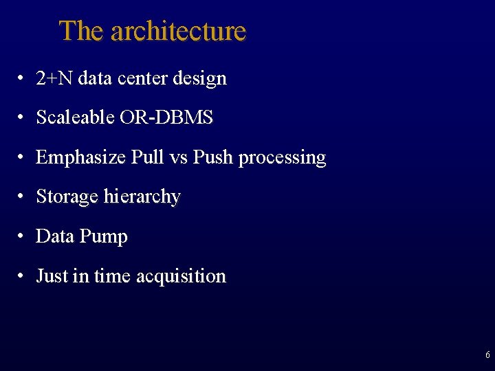 The architecture • 2+N data center design • Scaleable OR-DBMS • Emphasize Pull vs