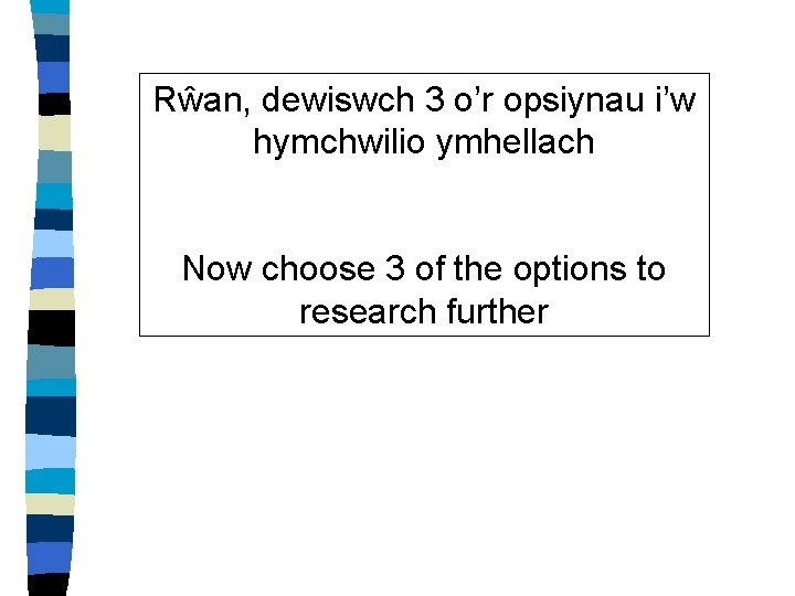 Rŵan, dewiswch 3 o’r opsiynau i’w hymchwilio ymhellach Now choose 3 of the options