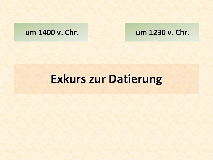 um 1400 v. Chr. um 1230 v. Chr. Exkurs zur Datierung 