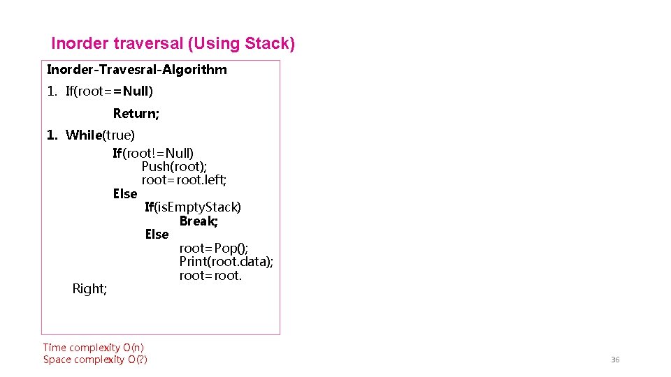 Inorder traversal (Using Stack) Inorder-Travesral-Algorithm 1. If(root==Null) Return; 1. While(true) If(root!=Null) Push(root); root=root. left;