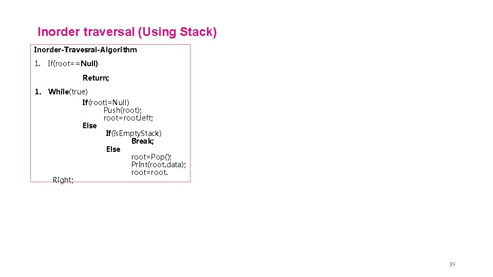 Inorder traversal (Using Stack) Inorder-Travesral-Algorithm 1. If(root==Null) Return; 1. While(true) If(root!=Null) Push(root); root=root. left;