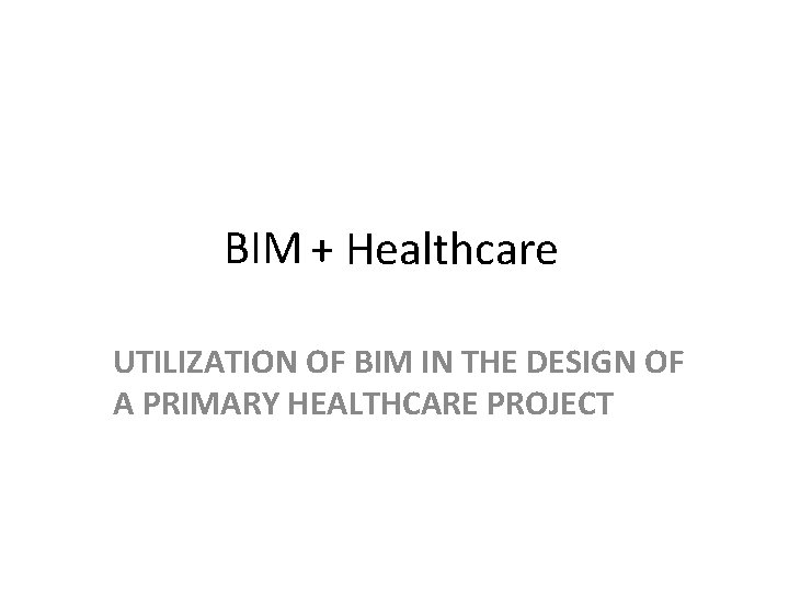 BIM + Healthcare UTILIZATION OF BIM IN THE DESIGN OF A PRIMARY HEALTHCARE PROJECT