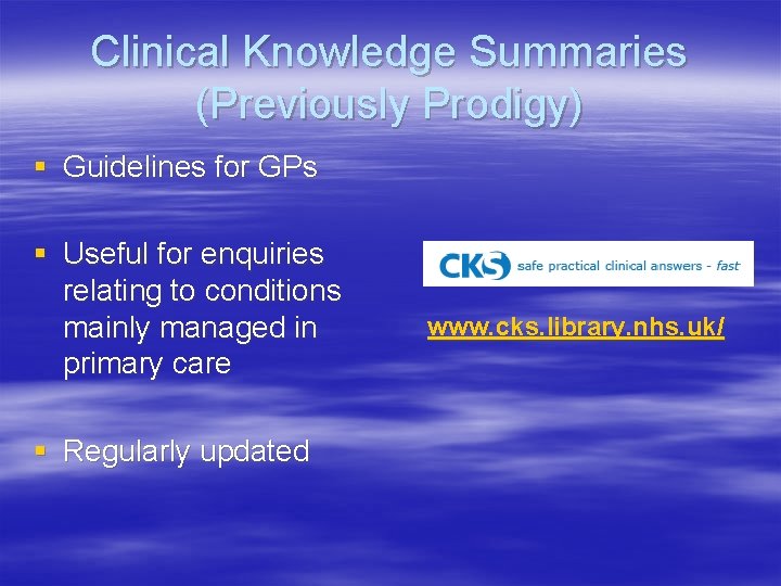 Clinical Knowledge Summaries (Previously Prodigy) § Guidelines for GPs § Useful for enquiries relating