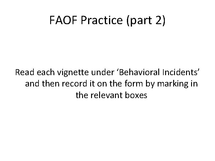 FAOF Practice (part 2) Read each vignette under ‘Behavioral Incidents’ and then record it FAOF Practice (part 2) Read each vignette under ‘Behavioral Incidents’ and then record it