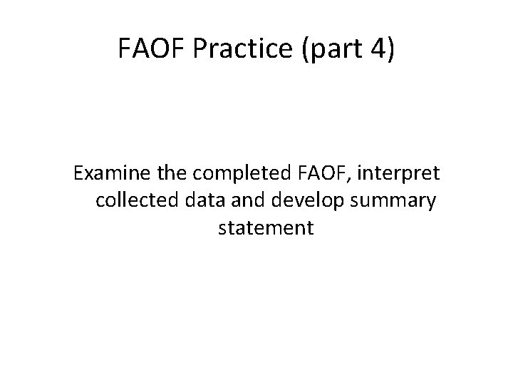 FAOF Practice (part 4) Examine the completed FAOF, interpret collected data and develop summary FAOF Practice (part 4) Examine the completed FAOF, interpret collected data and develop summary